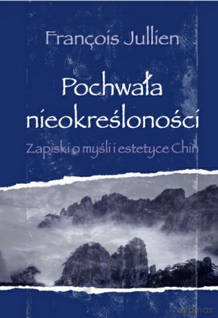 Pochwała nieokreśloności. Zapiski o myśli i estetyce Chin [KSIĄŻKA]