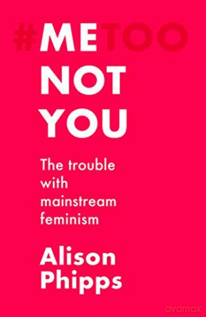 Me, not you: The trouble with mainstream feminism - Alison Phipps [KSIĄŻKA]