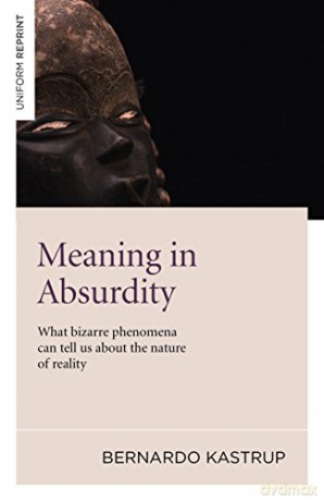 Meaning in Absurdity: What Bizarre Phenomena Can Tell Us About the Nature of Reality - Bernardo Kastrup [KSIĄŻKA]