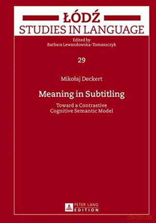 Meaning in Subtitling: Toward a Contrastive Cognitive Semantic Model: 29 (Lodz Studies in Language) - Mikolaj Deckert [KSIĄŻKA]
