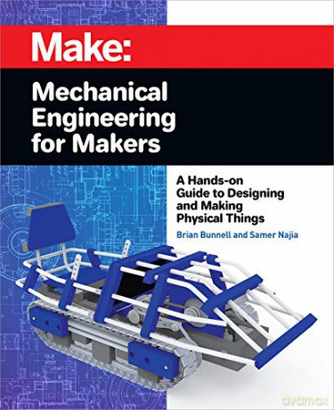 Mechanical Engineering for Makers: A Hands-On Guide to Designing and Making Physical Things - Brian Bunnell [KSIĄŻKA]