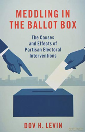 Meddling in the Ballot Box: The Causes and Effects of Partisan Electoral Interventions - Dov H. Levin [KSIĄŻKA]