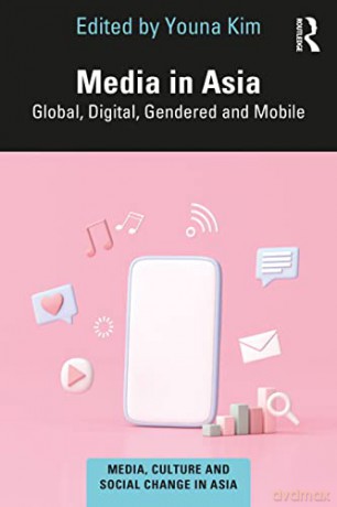 Media in Asia: Global, Digital, Gendered and Mobile (Media, Culture and Social Change in Asia) - Youna Kim [KSIĄŻKA]