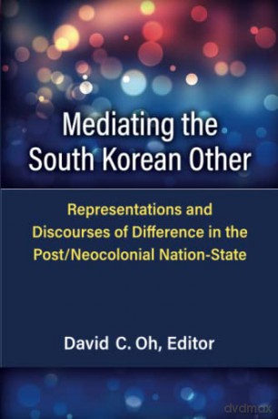 Mediating the South Korean Other: Representations and Discourses of Difference in the Post/Neocolonial Nation-State (Perspectives On Contemporary Korea) - David C. Oh [KSIĄŻKA]