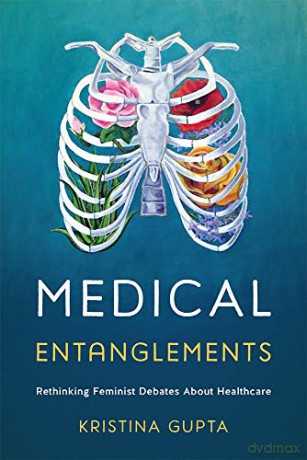 Medical Entanglements: Rethinking Feminist Debates about Healthcare - Kristina Gupta [KSIĄŻKA]