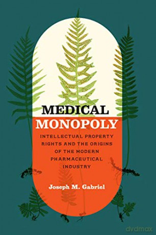 Medical Monopoly: Intellectual Property Rights and the Origins of the Modern Pharmaceutical Industry (Synthesis) - Joseph M. Gabriel [KSIĄŻKA]