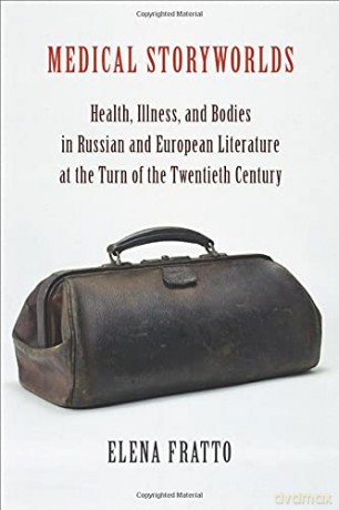 Medical Storyworlds: Health, Illness, and Bodies in Russian and European Literature at the Turn of the Twentieth Century - Elena Fratto [KSIĄŻKA]