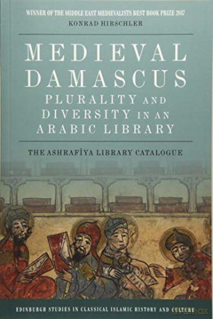Medieval Damascus: Plurality and Diversity in an Arabic Library: The Ashrafiya Library Catalogue (Edinburgh Studies in Classical Islamic History and Culture E) - Konrad Hirschler [KSIĄŻKA]