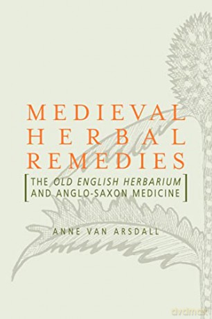 Medieval Herbal Remedies: The Old English Herbarium and Anglo-Saxon Medicine - Anne Van Arsdall [KSIĄŻKA]