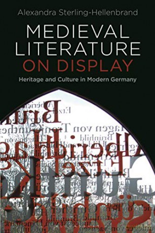 Medieval Literature on Display: Heritage and Culture in Modern Germany - Alexandra Sterling-Hellenbrand [KSIĄŻKA]