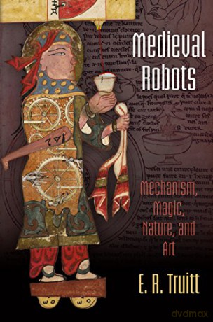 Medieval Robots: Mechanism, Magic, Nature, and Art (The Middle Ages Series) - E. R. Truitt [KSIĄŻKA]