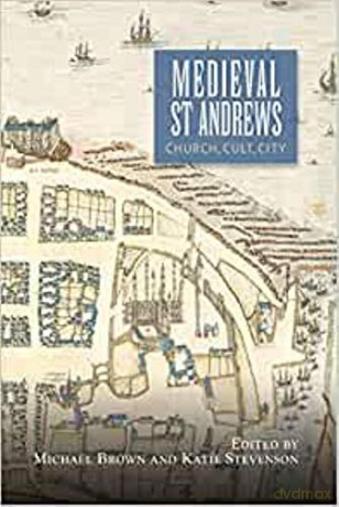 Medieval St Andrews: Church, Cult, City: 5 (St Andrews Studies in Scottish History) - Michael Brown [KSIĄŻKA]