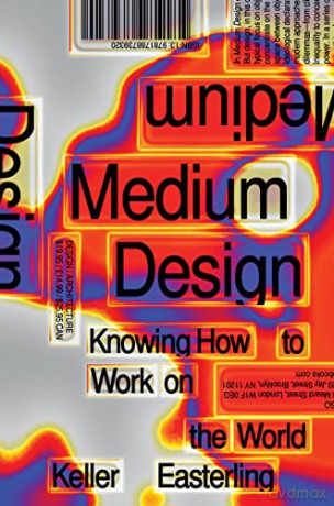 Medium Design: Knowing How to Work on the World - Keller Easterling [KSIĄŻKA]