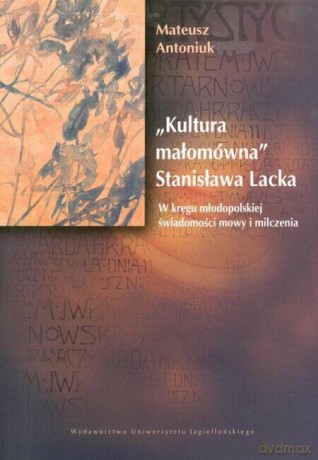 Kultura małomówna Stanisława Lacka. W kręgu młodopolskiej świadomości mowy i milczenia (S. Lack, S. Wyspiański, M. Komornicka, T. Miciński, J. Wroczyński) [KSIĄŻKA]
