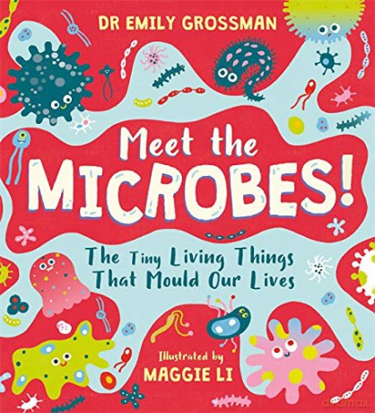 Meet the Microbes!: The Tiny Living Things That Mould Our Lives - Dr Emily Grossman [KSIĄŻKA]
