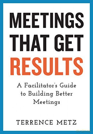 Meetings That Get Results: A Facilitator's Guide to Building Better Meetings: A Facilitator's Guide to Building Better Meetings - Terrence Metz [KSIĄŻKA]