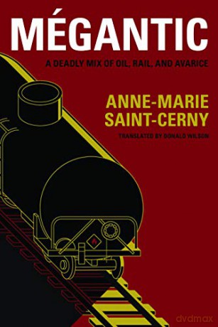 Mégantic: A Deadly Mix of Oil, Rail, and Avarice - Anne-Marie Saint-Cerny [KSIĄŻKA]