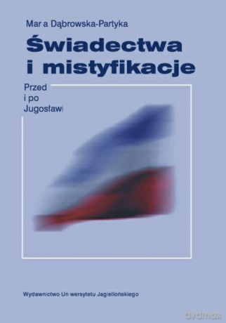 Świadectwa i mistyfikacje. Przed i po Jugosławii [KSIĄŻKA]