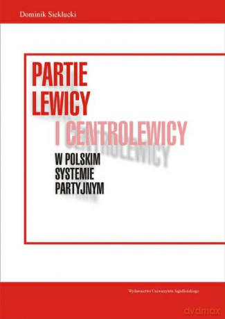 Partie lewicy i centrolewicy w polskim systemie partyjnym. Aktywność SLD, PSL i UP na polskiej scenie politycznej [KSIĄŻKA]