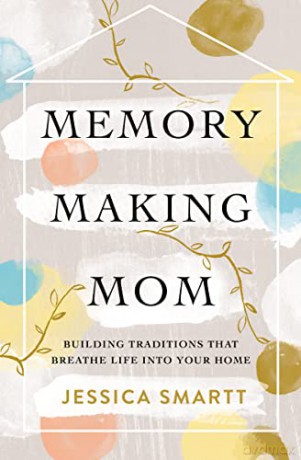 Memory-Making Mom: Building Traditions That Breathe Life Into Your Home - Jessica Smartt [KSIĄŻKA]