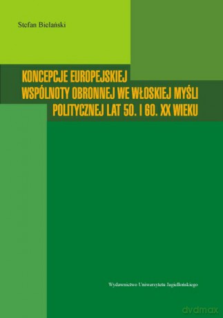 Koncepcje europejskiej wspólnoty obronnej we włoskiej myśli politycznej lat 50. i 60. XX wieku - Stefan Bielański [KSIĄŻKA]