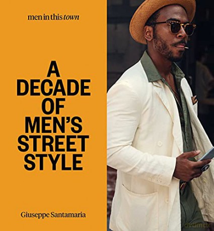 Men In this Town: A Decade of Men's Street Style: Sydney, New York, Tokyo, Milan, London, Melbourne, Toronto, Los Angeles, Madrid, Florence, Paris - Giuseppe Santamaria [KSIĄŻKA]