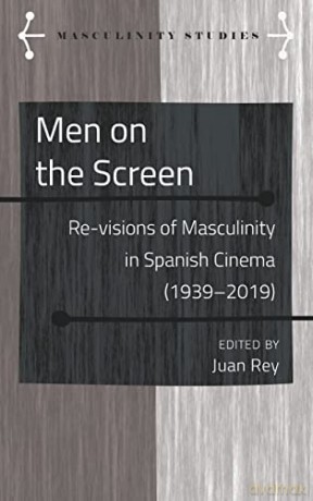 Men on the Screen; Re-visions of Masculinity in Spanish Cinema (1939-2019) (9) (Masculinity Studies: Literary and Cultural Representations) - Juan Rey [KSIĄŻKA]