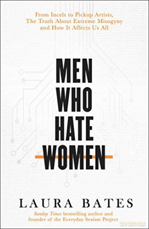 Men Who Hate Women: From incels to pickup artists, the truth about extreme misogyny and how it affects us all - Laura Bates [KSIĄŻKA]