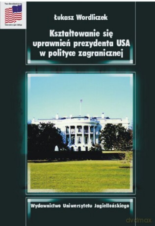 Kształtowanie się uprawnień prezydenta USA w polityce zagranicznej - Łukasz Wordliczek [KSIĄŻKA]
