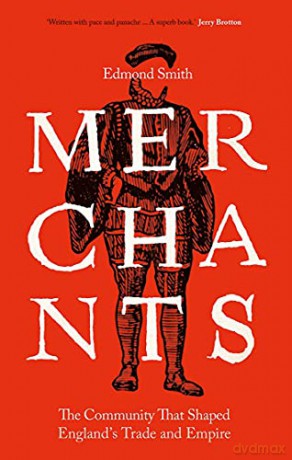 Merchants: The Community That Shaped England's Trade and Empire, 1550-1650 - Edmond Smith [KSIĄŻKA]