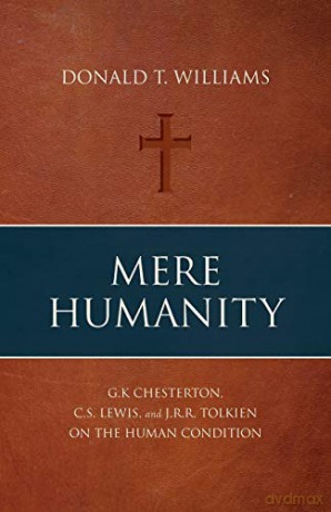 Mere Humanity: G.K. Chesterton, C.S. Lewis, and J.R.R. Tolkien on the Human Condition - Donald T. Williams [KSIĄŻKA]