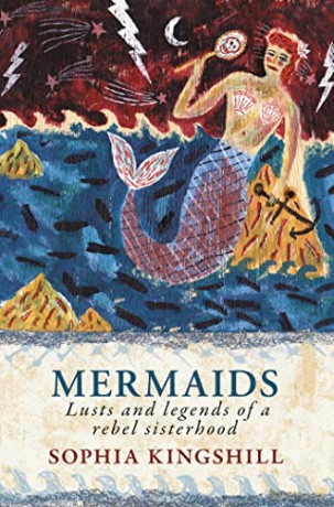 Mermaids: Lusts and Legends of a Rebel Sisterhood - Sophia Kingshill [KSIĄŻKA]