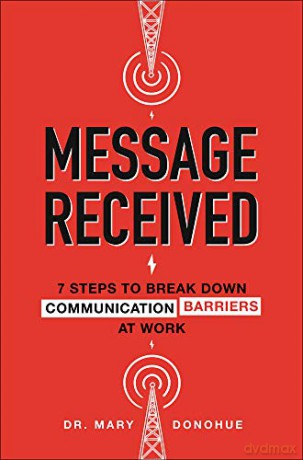 Message Received: 7 Steps to Break Down Communication Barriers at Work (BUSINESS BOOKS) - Mary E. Donohue [KSIĄŻKA]