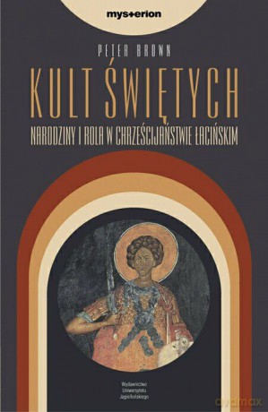 Kult świętych. Narodziny i rola w chrześcijaństwie łacińskim [KSIĄŻKA]