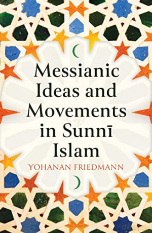 Messianic Ideas and Movements in Sunni Islam - Yohanan Friedmann [KSIĄŻKA]