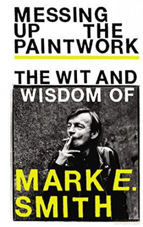 Messing Up the Paintwork: The Wit and Wisdom of Mark E. Smith [KSIĄŻKA]