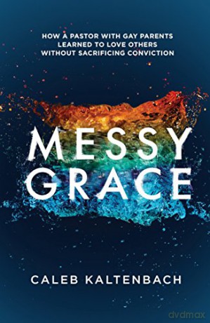Messy Grace: How a Pastor with Gay Parents Learned to Love Others Without Sacrificing Conviction - Caleb Kaltenbach [KSIĄŻKA]