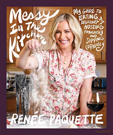 Messy In The Kitchen: My Guide to Eating Deliciously, Hosting Fabulously and Sipping Copiously - Renée Paquette [KSIĄŻKA]