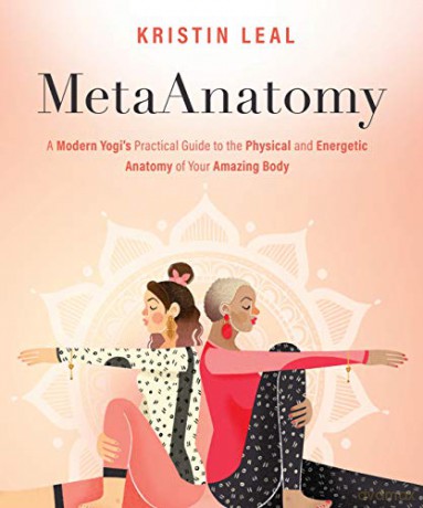 Metaanatomy: A Modern Yogi's Practical Guide to the Physical and Energetic Anatomy of Your Amazing Body: A Modern Yogi's Practical Guide to the Physical and Energetic Anatomy of Your Amazing Body - Leal [KSIĄŻKA]