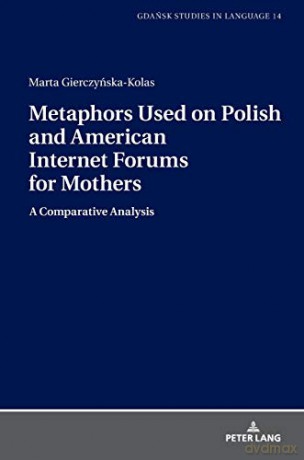 Metaphors Used on Polish and American Internet Forums for Mothers; A Comparative Analysis (11) (Gdansk Studies in Language) - Marta Gierczynska-Kolas [KSIĄŻKA]