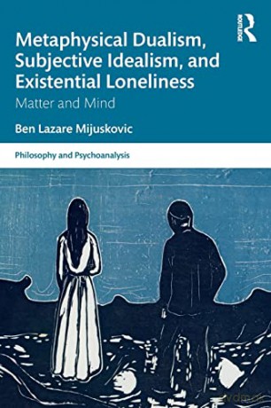 Metaphysical Dualism, Subjective Idealism, and Existential Loneliness: Matter and Mind (Philosophy and Psychoanalysis) - Ben Lazare Mijuskovic [KSIĄŻKA]