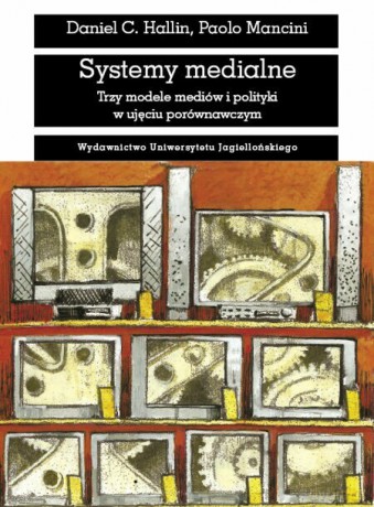 Systemy medialne. Trzy modele mediów i polityki w ujęciu porównawczym [KSIĄŻKA]