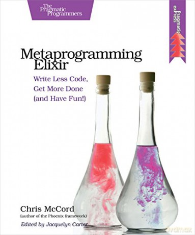 Metaprogramming Elixir: Write Less Code, Get More Done (and Have Fun!) - Chris McCord [KSIĄŻKA]