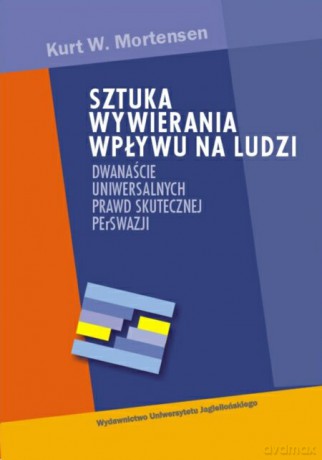 Sztuka wywierania wpływu na ludzi. Dwanaście uniwersalnych praw skutecznej perswazji [KSIĄŻKA]