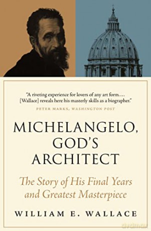 Michelangelo, God's Architect: The Story of His Final Years and Greatest Masterpiece - William E. Wallace [KSIĄŻKA]