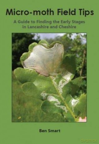 Micro-Moth Field Tips: A Guide to Finding the Early Stages in Lancashire and Cheshire: A Guide to Finding the Early Stages in Lancashire and Cheshire - A Chronological Guide from January to December - Ben Smart [KSIĄŻKA]