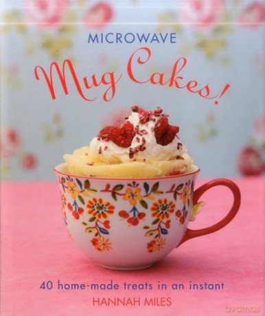 Microwave Mug Cakes!: 40 Home-Made Treats in an Instant - Hannah Miles [KSIĄŻKA]