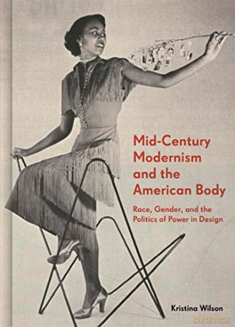 Mid-Century Modernism and the American Body: Race, Gender, and the Politics of Power in Design - Kristina Wilson [KSIĄŻKA]