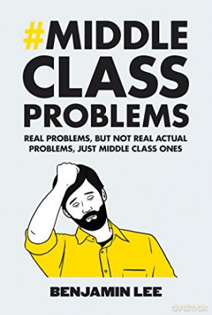 Middle Class Problems: Problems but not real actual problems, just middle class ones - Benjamin Lee [KSIĄŻKA]