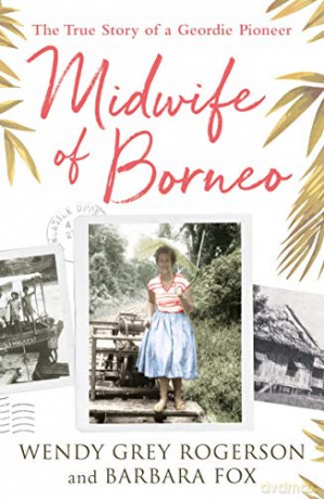 Midwife of Borneo: The True Story of a Geordie Pioneer - Wendy Grey Rogerson [KSIĄŻKA]